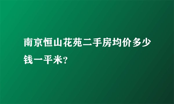 南京恒山花苑二手房均价多少钱一平米？