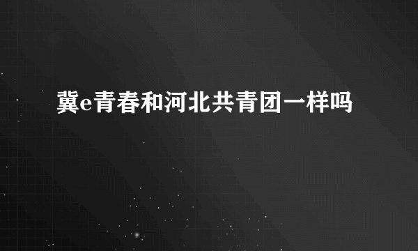 冀e青春和河北共青团一样吗