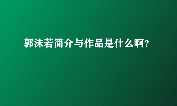 郭沫若简介与作品是什么啊？