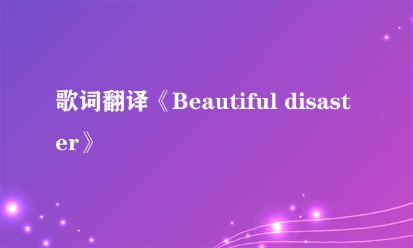 歌词翻译《Beautiful disaster》