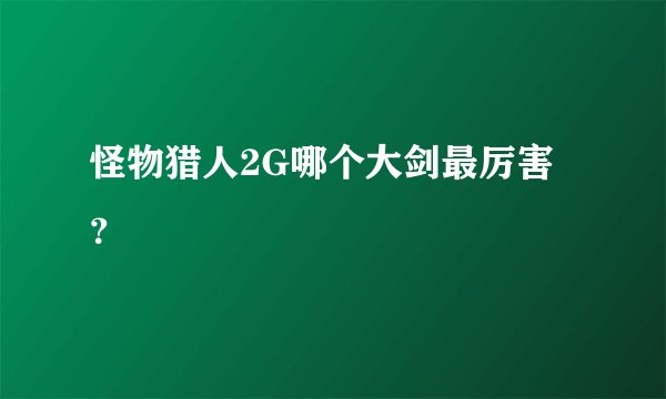 怪物猎人2G哪个大剑最厉害？