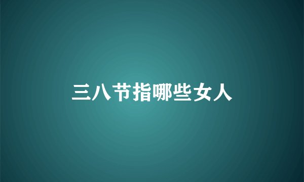 三八节指哪些女人