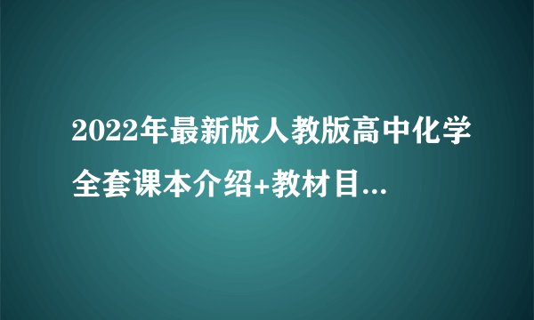 2022年最新版人教版高中化学全套课本介绍+教材目录+学习指南