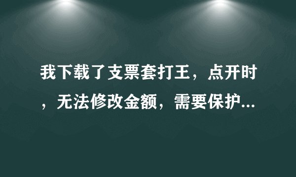 我下载了支票套打王，点开时，无法修改金额，需要保护密码，请问怎么解决