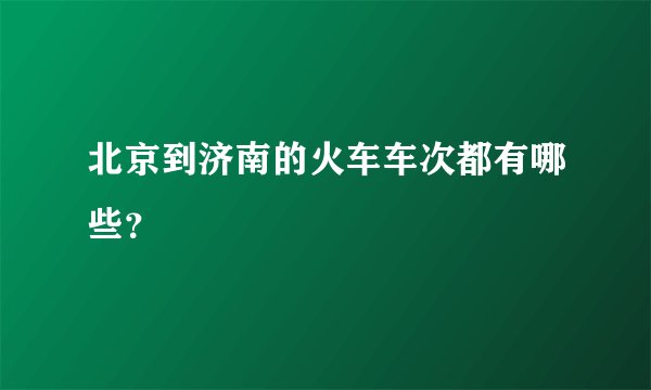 北京到济南的火车车次都有哪些?