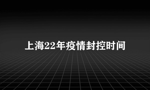 上海22年疫情封控时间