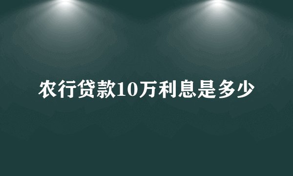 农行贷款10万利息是多少