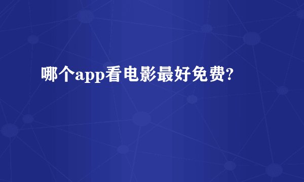 哪个app看电影最好免费?