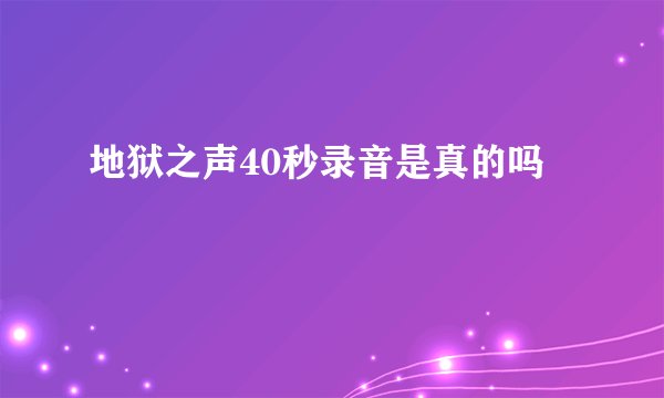 地狱之声40秒录音是真的吗