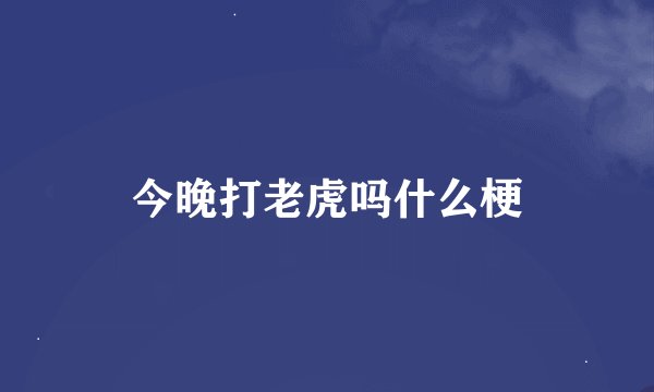 今晚打老虎吗什么梗