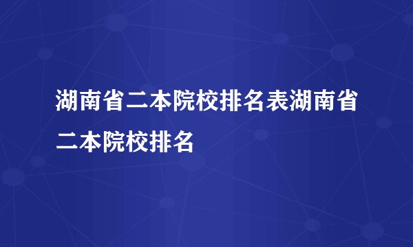 湖南省二本院校排名表湖南省二本院校排名