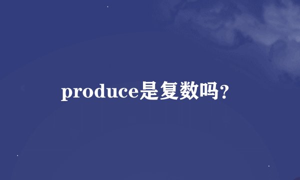 produce是复数吗？
