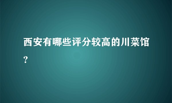 西安有哪些评分较高的川菜馆？