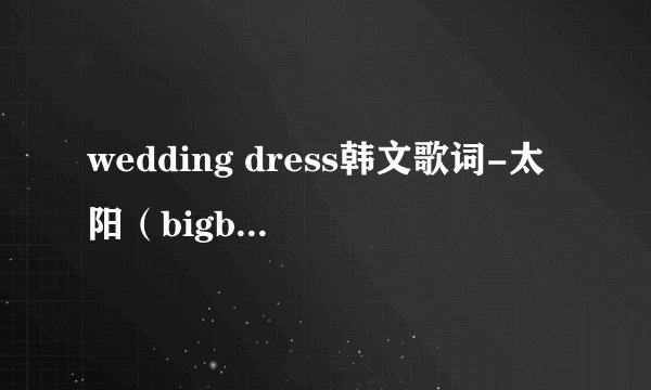 wedding dress韩文歌词-太阳（bigbang）