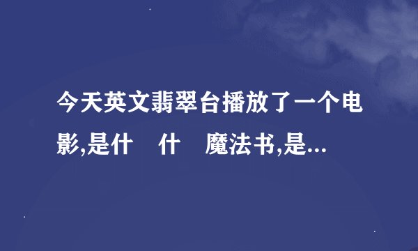 今天英文翡翠台播放了一个电影,是什麼什麼魔法书,是外国片,名字是什麼啊?