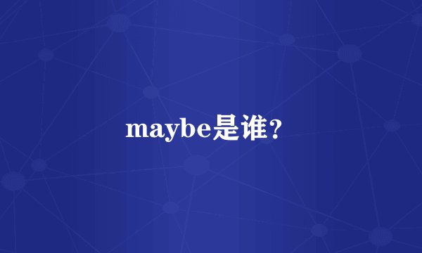 maybe是谁？