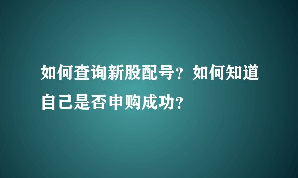 如何查询新股配号？如何知道自己是否申购成功？