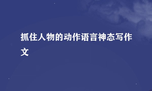 抓住人物的动作语言神态写作文