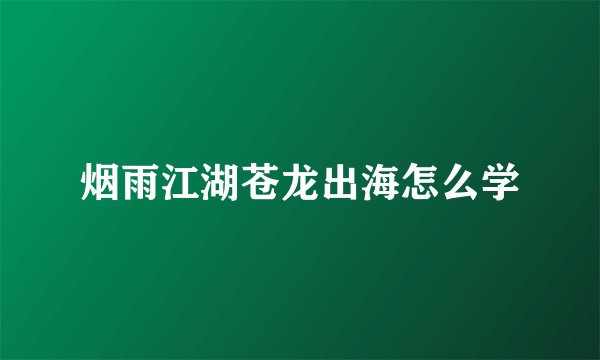 烟雨江湖苍龙出海怎么学