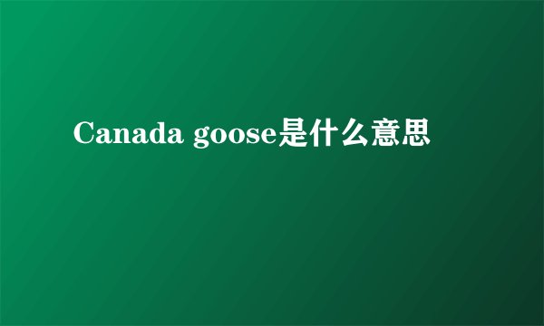 Canada goose是什么意思