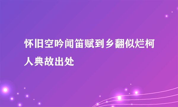怀旧空吟闻笛赋到乡翻似烂柯人典故出处