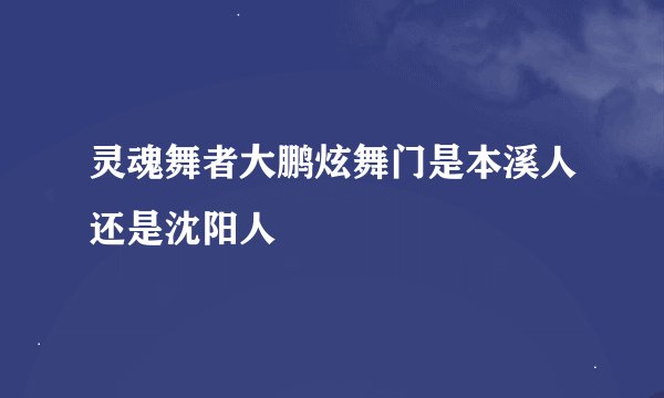 灵魂舞者大鹏炫舞门是本溪人还是沈阳人