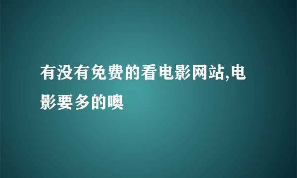 有没有免费的看电影网站,电影要多的噢