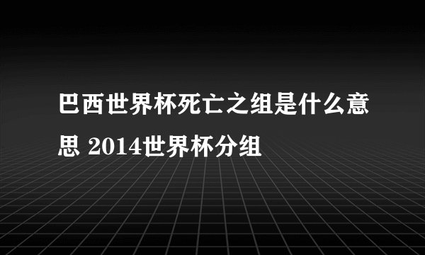 巴西世界杯死亡之组是什么意思 2014世界杯分组