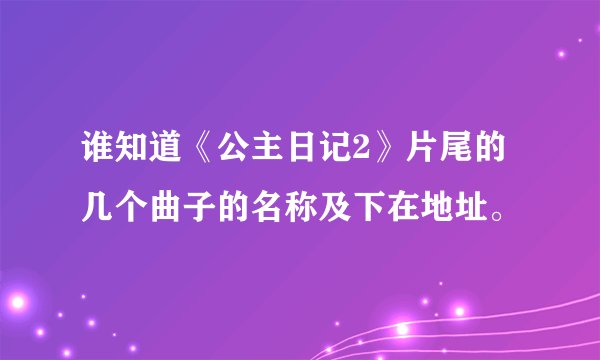 谁知道《公主日记2》片尾的几个曲子的名称及下在地址。