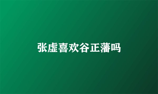 张虚喜欢谷正藩吗