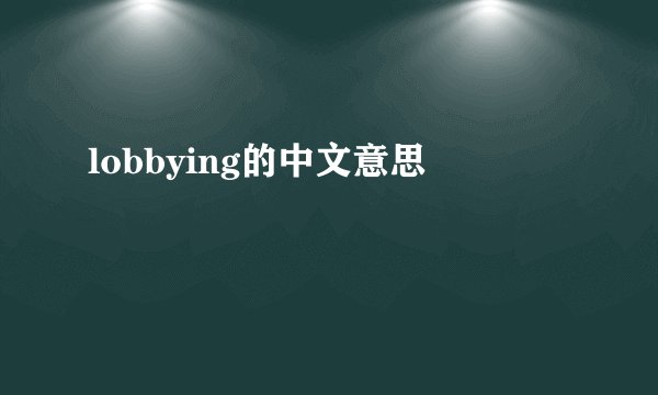 lobbying的中文意思