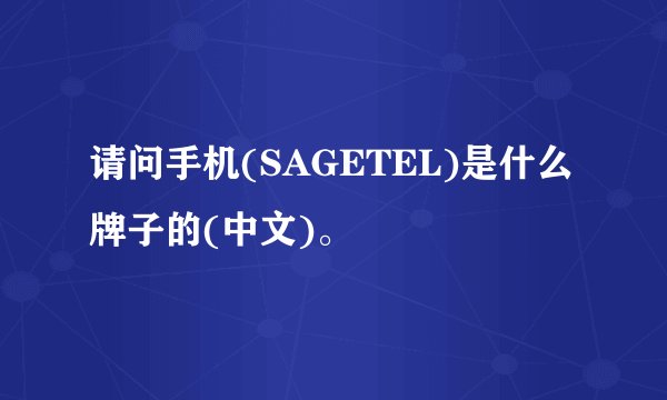 请问手机(SAGETEL)是什么牌子的(中文)。