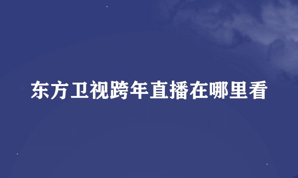 东方卫视跨年直播在哪里看