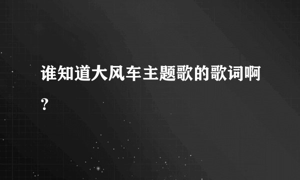 谁知道大风车主题歌的歌词啊？