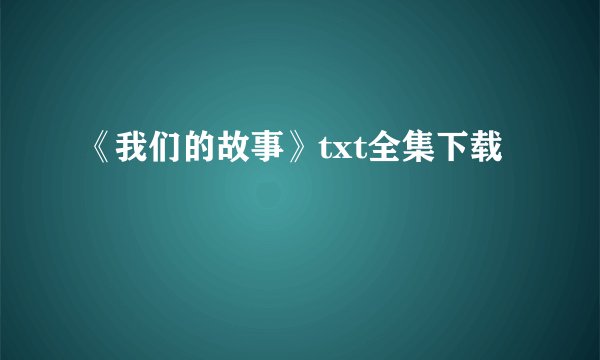 《我们的故事》txt全集下载