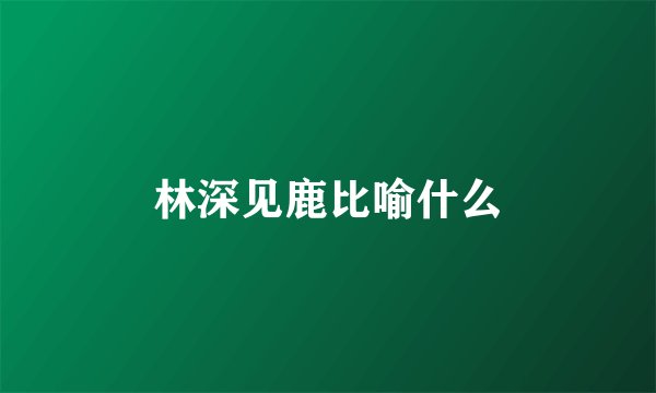 林深见鹿比喻什么