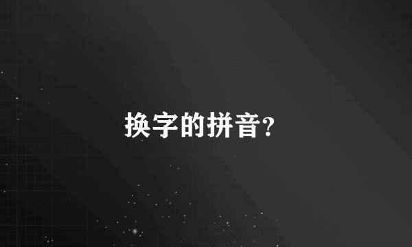 换字的拼音？