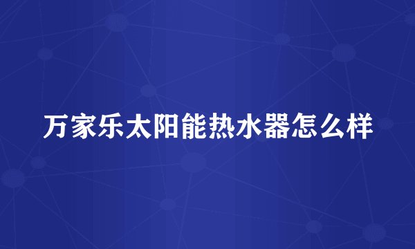 万家乐太阳能热水器怎么样