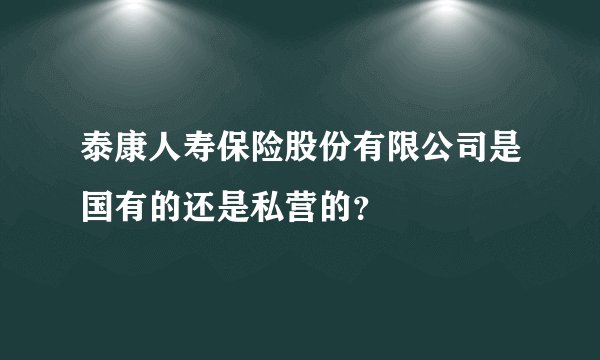 泰康人寿保险股份有限公司是国有的还是私营的？