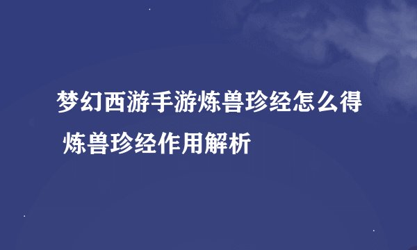 梦幻西游手游炼兽珍经怎么得 炼兽珍经作用解析