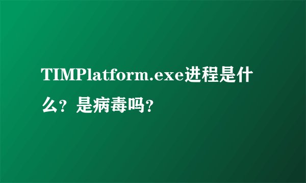 TIMPlatform.exe进程是什么？是病毒吗？