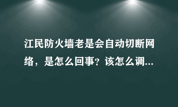 江民防火墙老是会自动切断网络，是怎么回事？该怎么调一下呢？