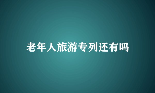 老年人旅游专列还有吗