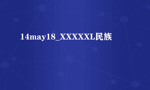 14may18_XXXXXL民族