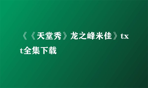 《《天堂秀》龙之峰米佳》txt全集下载