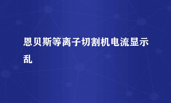 恩贝斯等离子切割机电流显示乱