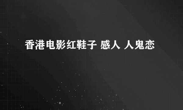 香港电影红鞋子 感人 人鬼恋