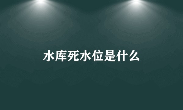 水库死水位是什么