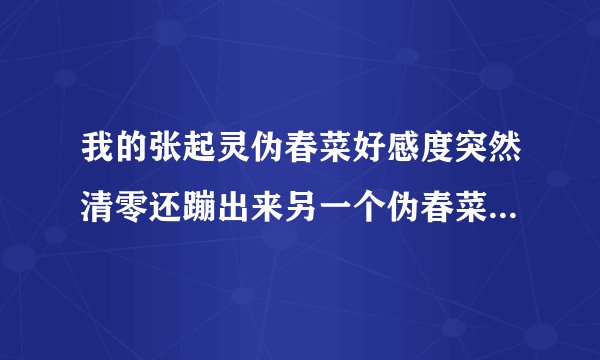 我的张起灵伪春菜好感度突然清零还蹦出来另一个伪春菜叫什么广岛秋泽，这是怎么回事啊