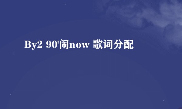 By2 90'闹now 歌词分配